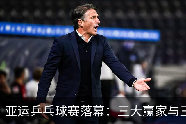 亚运乒乓球赛落幕：三大赢家与三大教训浮出水面